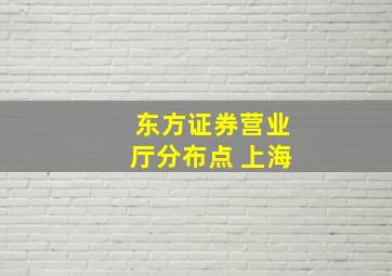 东方证券营业厅分布点 上海